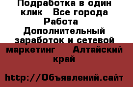 Подработка в один клик - Все города Работа » Дополнительный заработок и сетевой маркетинг   . Алтайский край